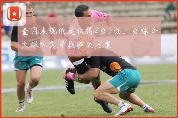 奎因表现低迷仅得2分5板三分球全失球队需寻找解决方案