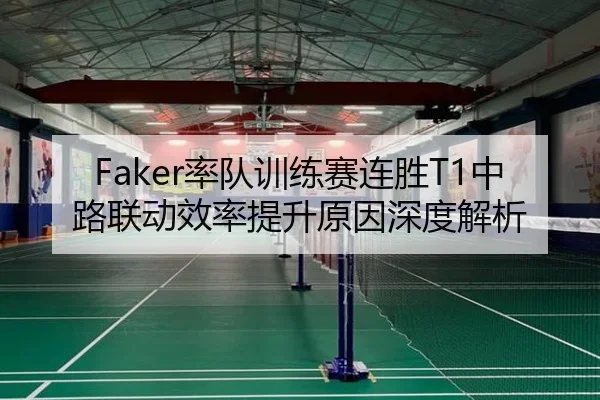 Faker率队训练赛连胜T1中路联动效率提升原因深度解析