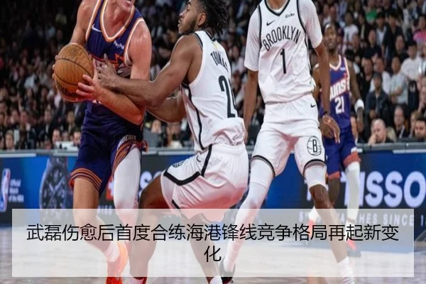武磊伤愈后首度合练海港锋线竞争格局再起新变化