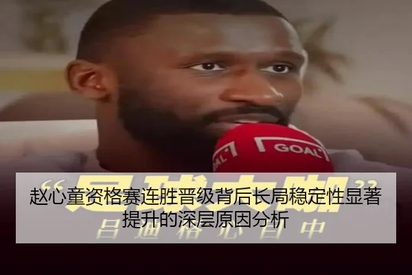 赵心童资格赛连胜晋级背后长局稳定性显著提升的深层原因分析